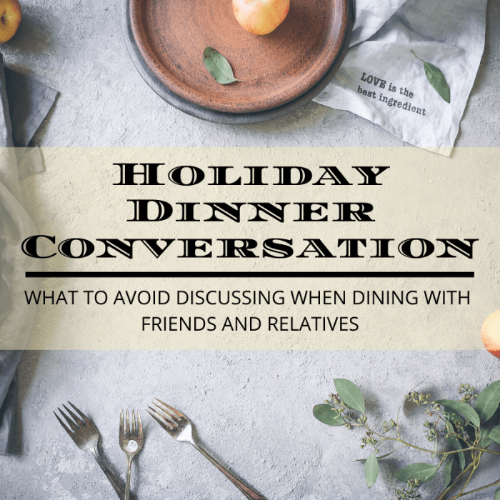 Dinner table conversation with friends and relatives is one of the most rewarding elements of any holiday gathering, but it's important to keep certain guidelines in mind to avoid making other guests feel uncomfortable.
