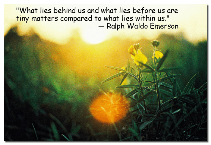"What lies behind us and what lies before us are tiny matters compared to what lies within us." - Ralph Waldo Emerson, American writer