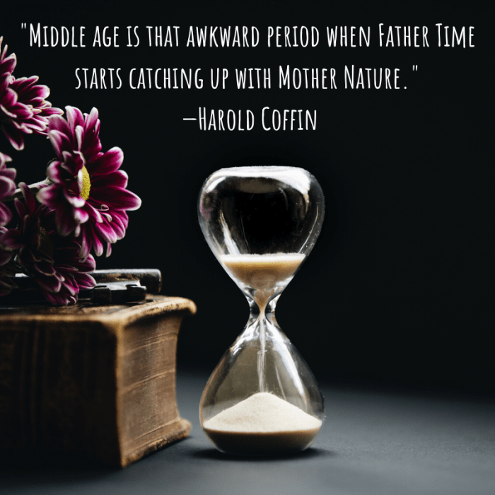"Middle age is that awkward period when Father Time starts catching up with Mother Nature." —Harold Coffin
