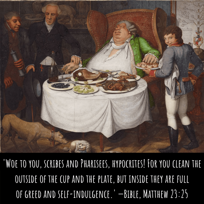'Woe to you, scribes and Pharisees, hypocrites! For you clean the outside of the cup and the plate, but inside they are full of greed and self-indulgence.' —Bible, Matthew 23:25