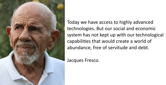 "Today we have access to highly advanced technologies. But our social and economic system has not kept up with our technological capabilities that could easily create a world of abundance, free of servitude and debt."