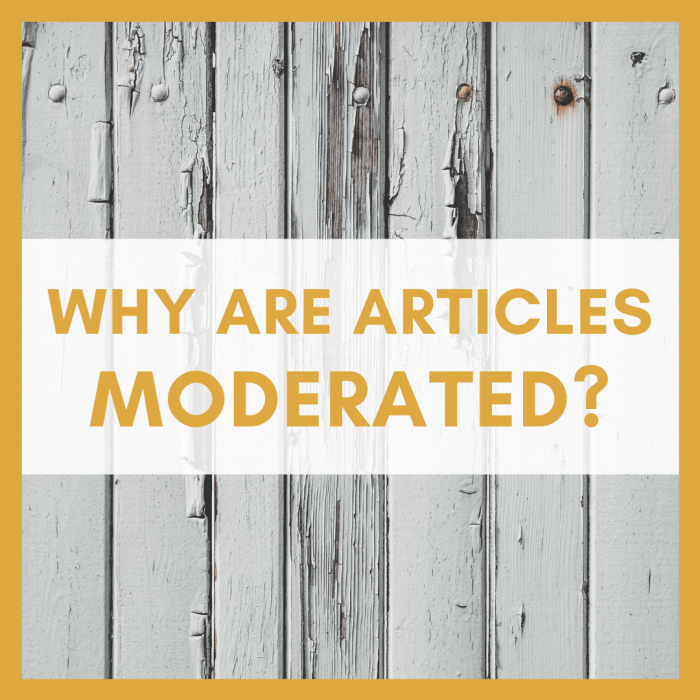 Articles that have been moderated are not unpublished because we don't like you; they are unpublished because they may be a danger to your legal safety, our community's reputation, or our community's ability to earn an income from ads.