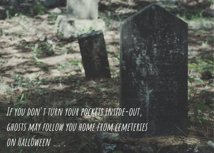 If you don't turn your pockets inside-out, ghosts may follow you home from cemeteries on Halloween . . .