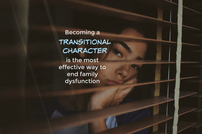 A transitional character is that determined person who vows to put an end to family dysfunction and make life better for future generations.