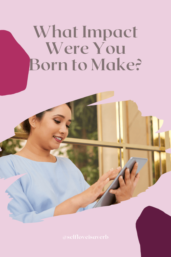 Your purpose as a woman is to make a big impact on the world; One which changes it for the better because you were part of it. Are you denying yourself this impact?