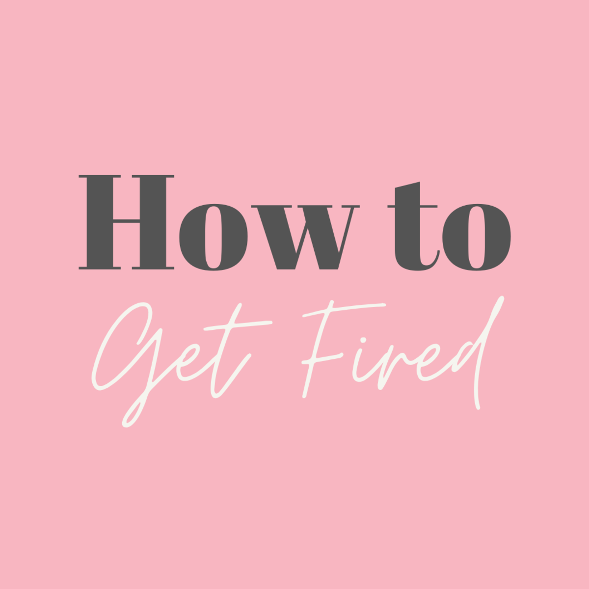 How to get fired: Five ways to guarantee your unemployment!