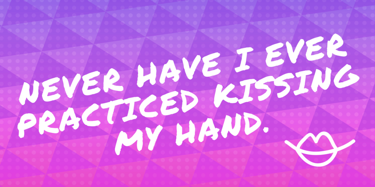 "Never have I ever practiced kissing my hand."