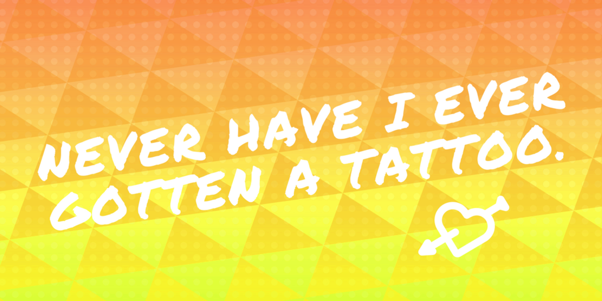 "Never have I ever gotten a tattoo."