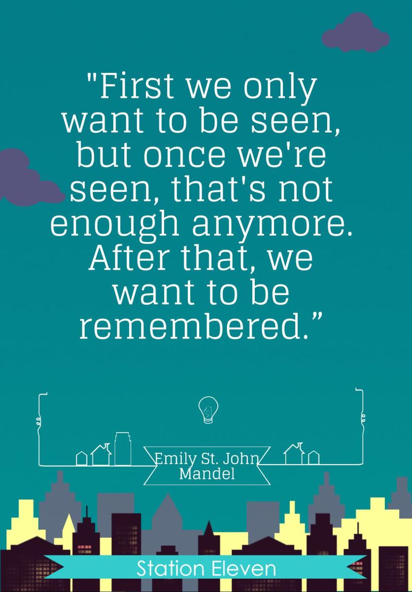 "First we only want to be seen, but once we're seen, that’s not enough anymore. After that, we want to be remembered."