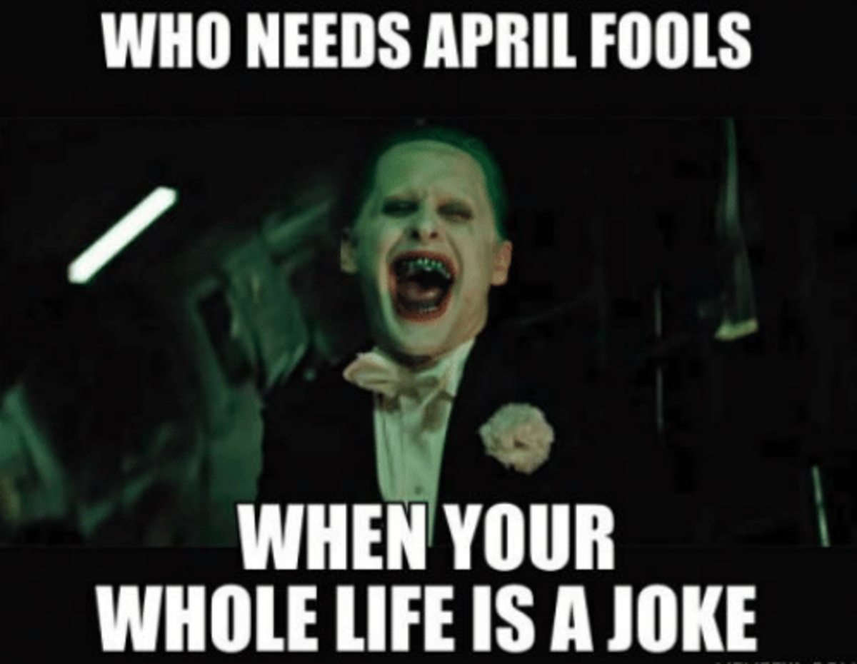 Who needs April Fools when your whole life is a joke?