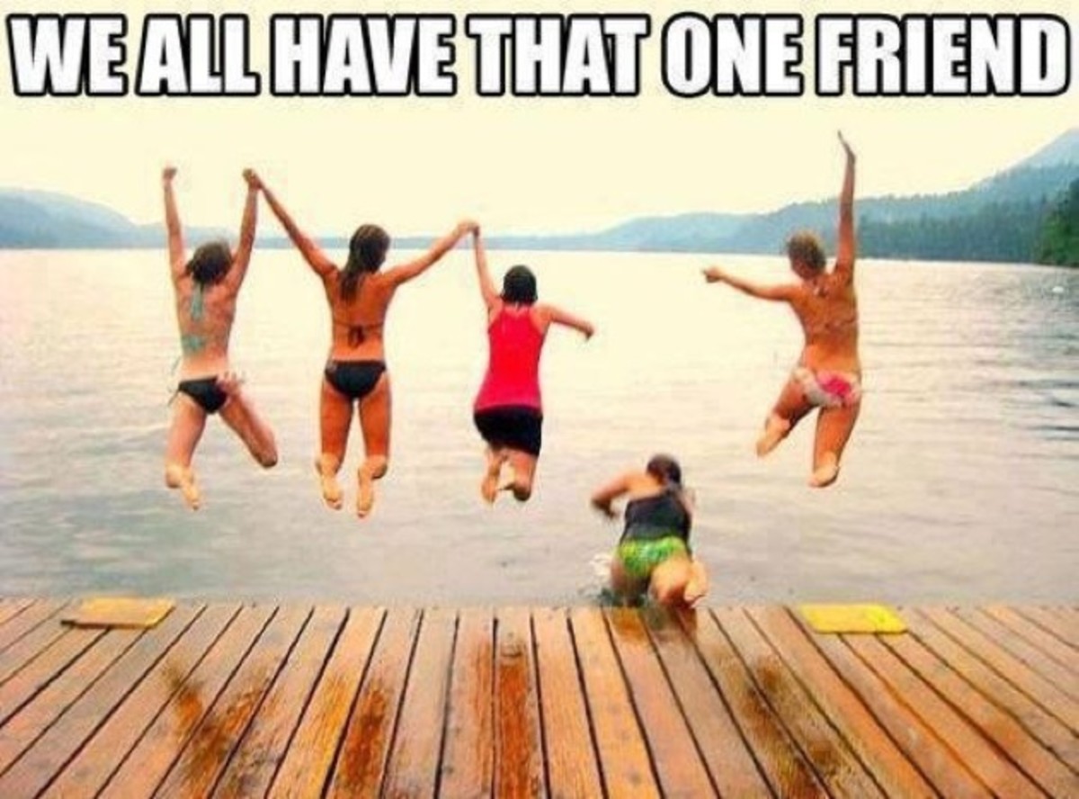 We all have that one friend . . .