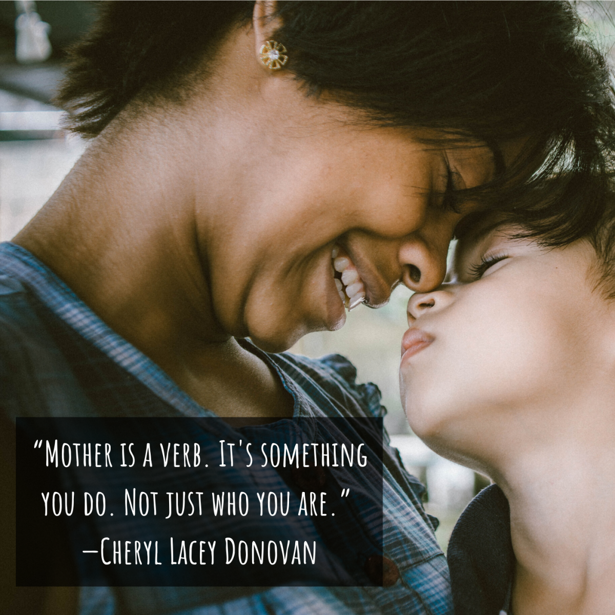 “Mother is a verb. It's something you do. Not just who you are.” —Cheryl Lacey Donovan