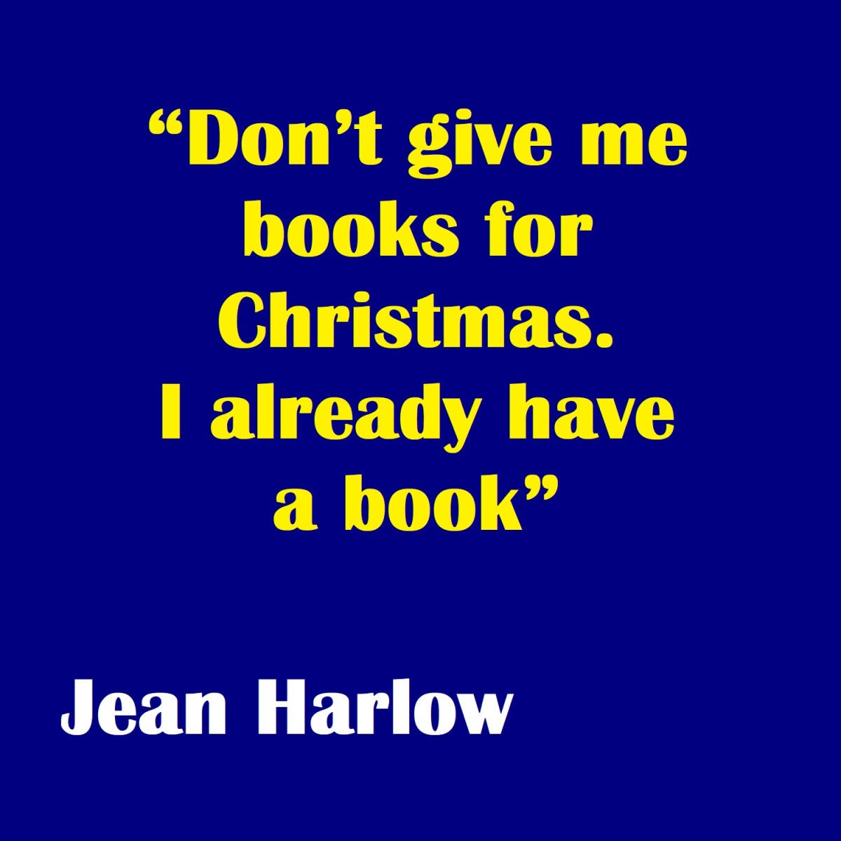 "Don't give me books for Christmas. I already have a book."