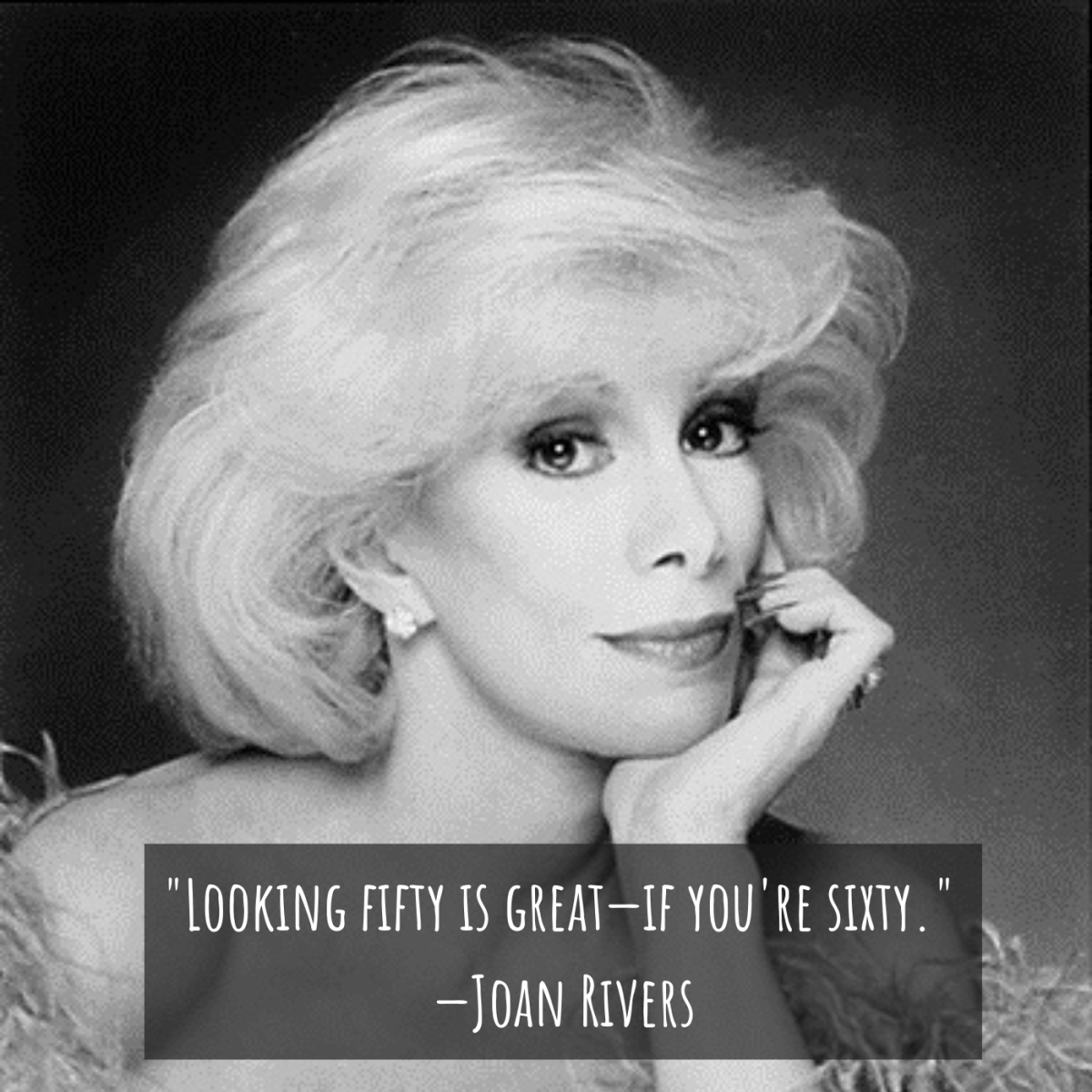 "Looking fifty is great—if you're sixty." —Joan Rivers