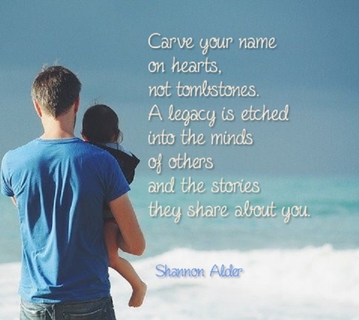 Carve your name on hearts, not tombstones. A legacy is etched into the minds... 