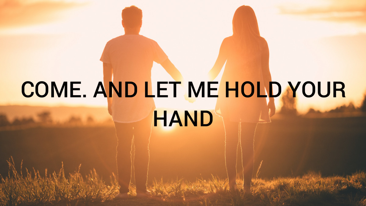 Come. And let me hold your hand
