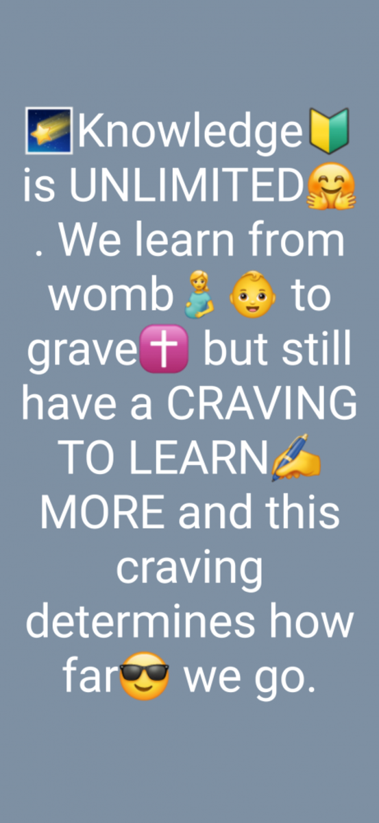 We learn from the womb to the grave but still have a craving to learn more and this craving determines how far we can go.