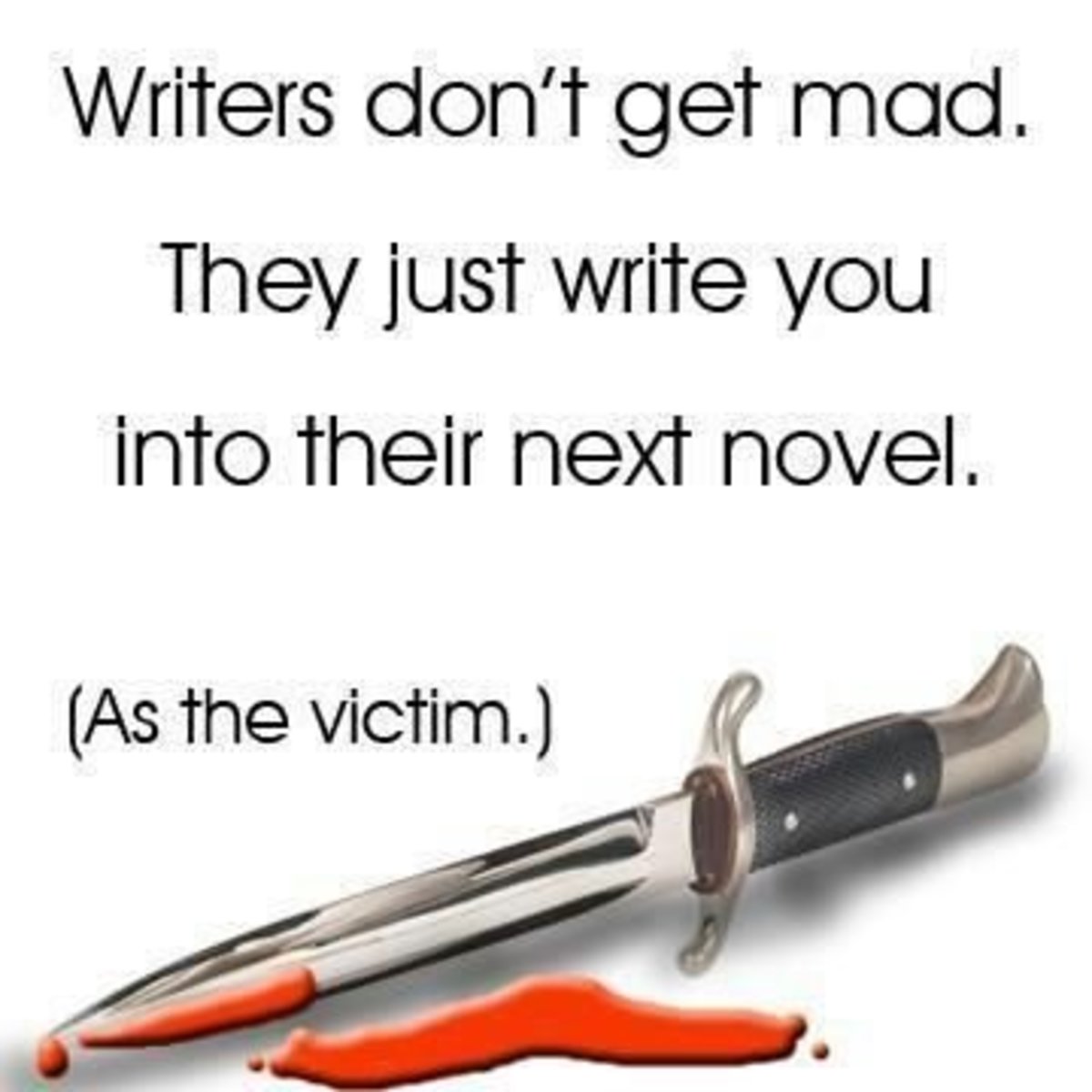 Writers don't get mad...We stab