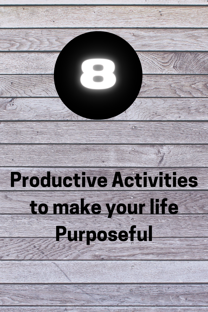 8 Productive Activities to make your Life Purposeful