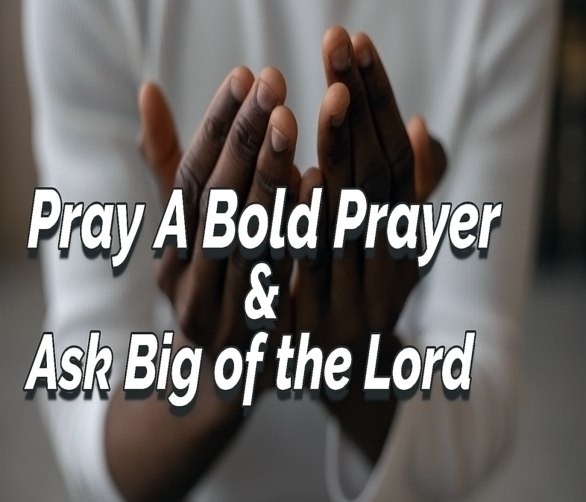 Pray A Bold Prayer & Ask Big of the Lord - HubPages