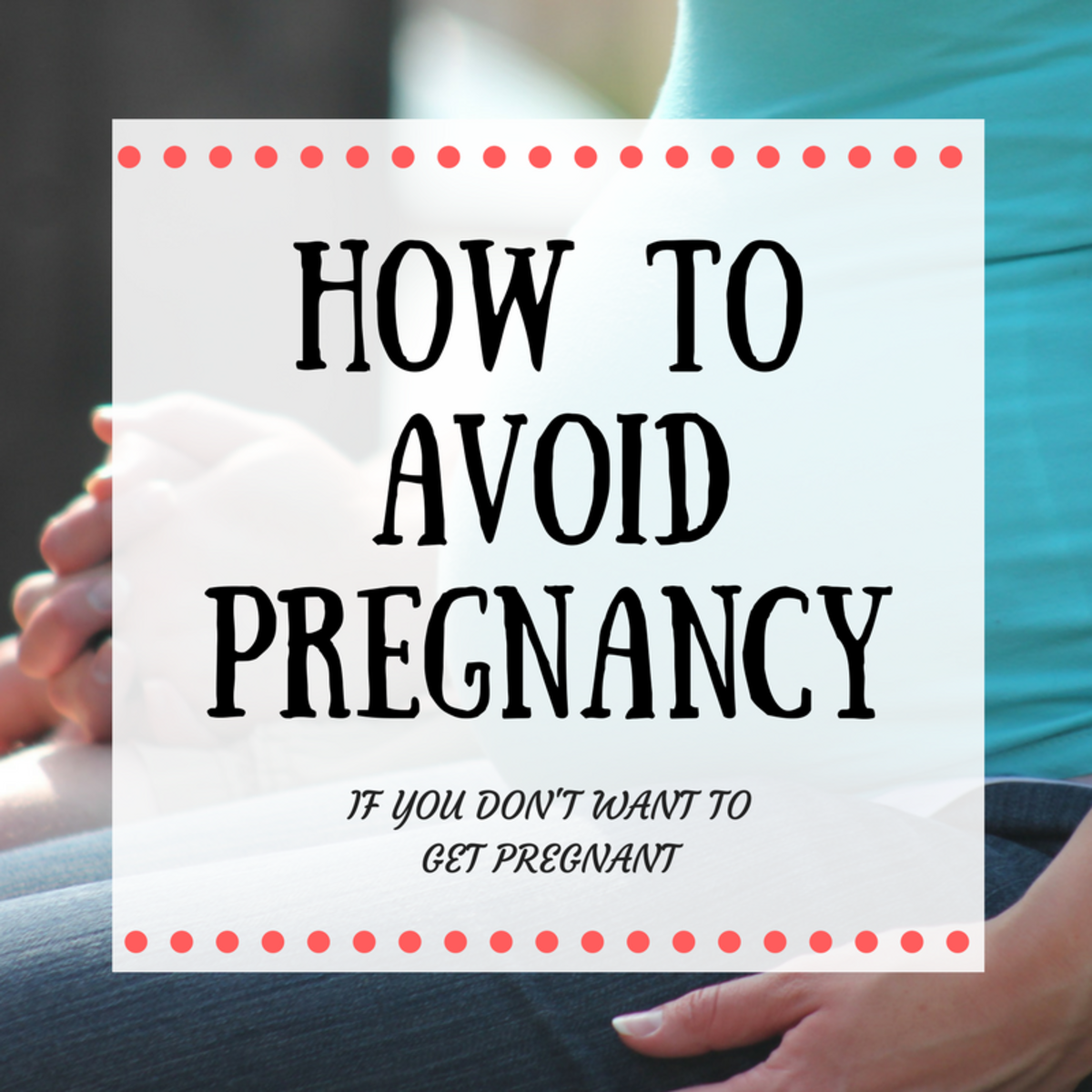 How to Avoid Pregnancy (If You Don't Want to Get Pregnant)