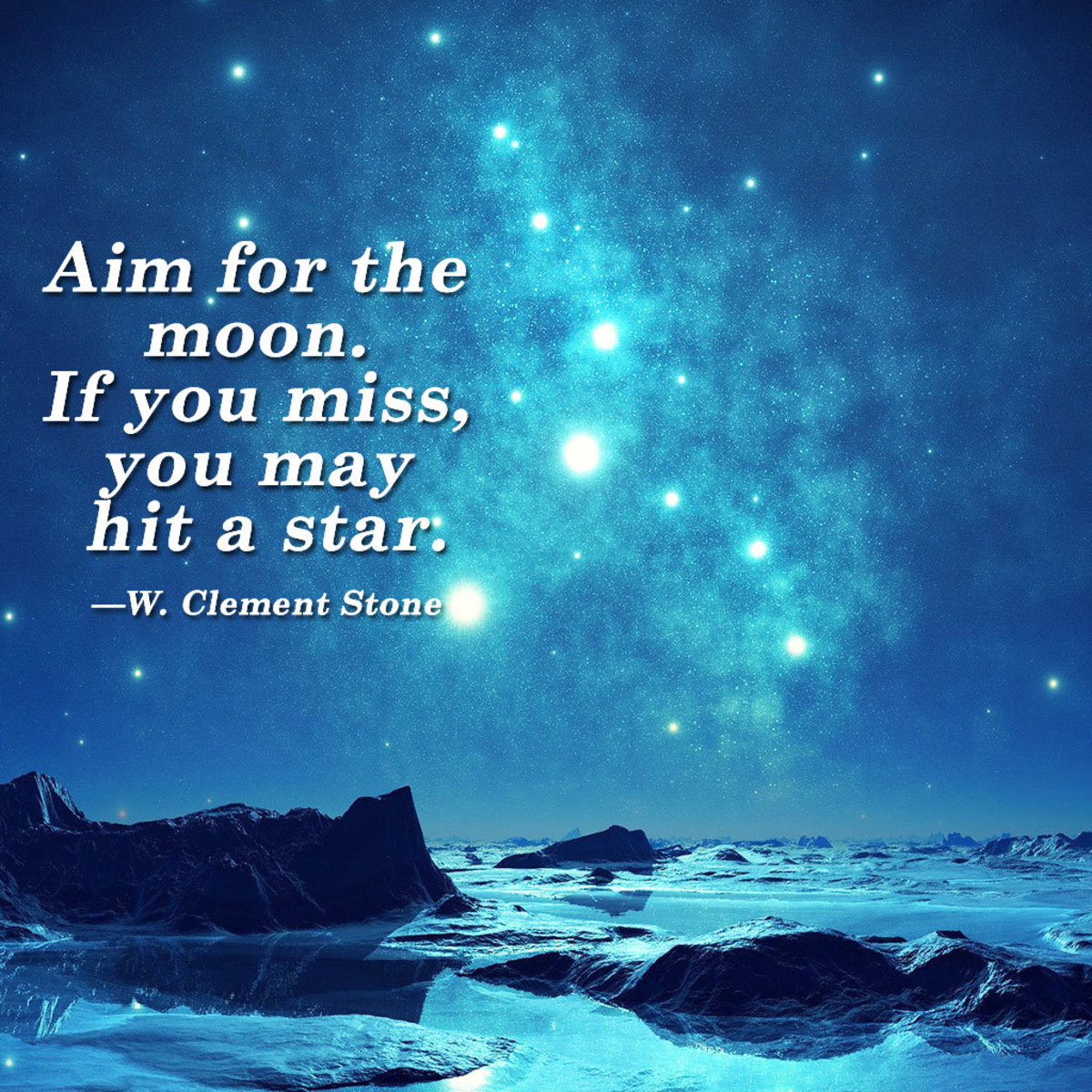 “Aim for the moon. If you miss, you may hit a star.” —W. Clement Stone