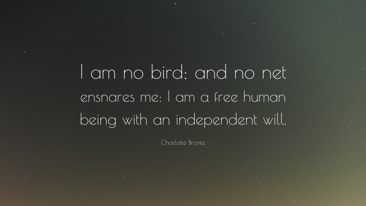 “I am no bird; and no net ensnares me: I am a free human being with an independent will.” ― Charlotte Bronte