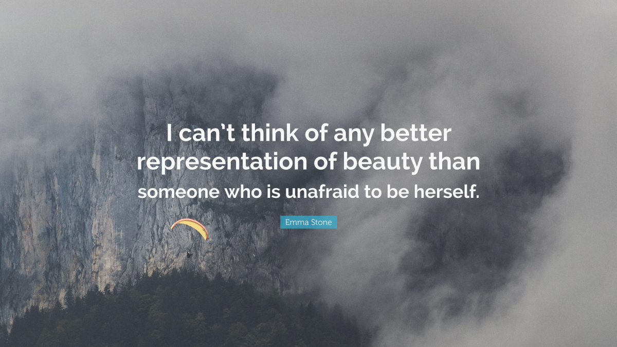 “I can’t think of any better representation of beauty than someone who is unafraid to be herself.” ― Emma Stone