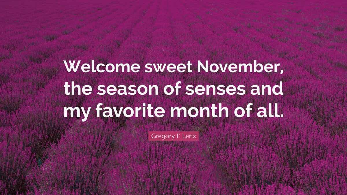 "Welcome sweet November, the season of senses and my favorite month of all." — Gregory F. Lenz 