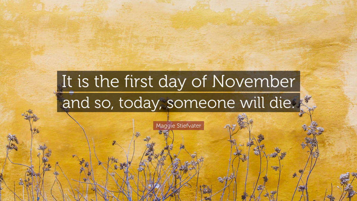 “It is the first day of November and so, today, someone will die.” — Maggie Stiefvater
