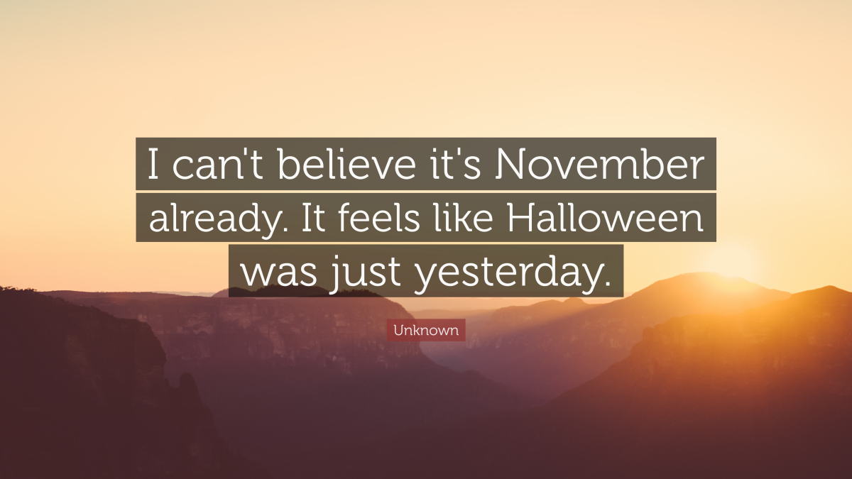 "I can't believe it's November already. It feels like Halloween was just yesterday." — Unknown