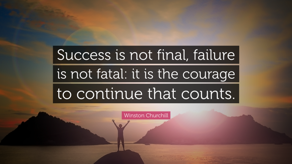 "Success is not final, failure is not fatal: it is the courage to continue that counts." — Winston Churchill