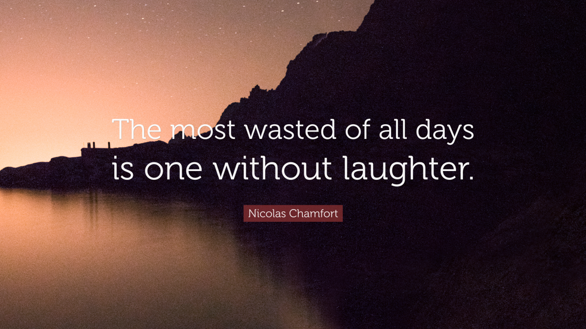 "The most wasted of all days is one without laughter." — Nicolas Chamfort 