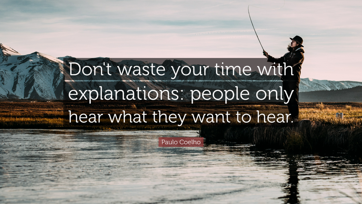 "Don't waste your time with explanations: people only hear what they want to hear." — Paulo Coelho 