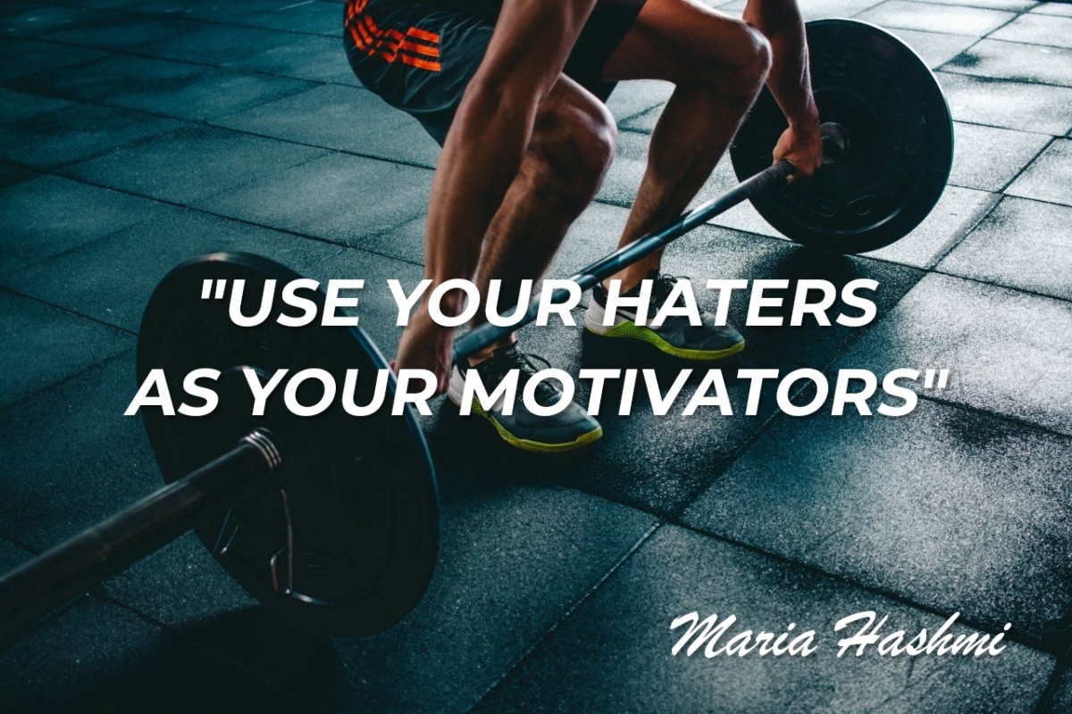 “Use Your Haters as Your Motivators.” Treat people how they treat you!