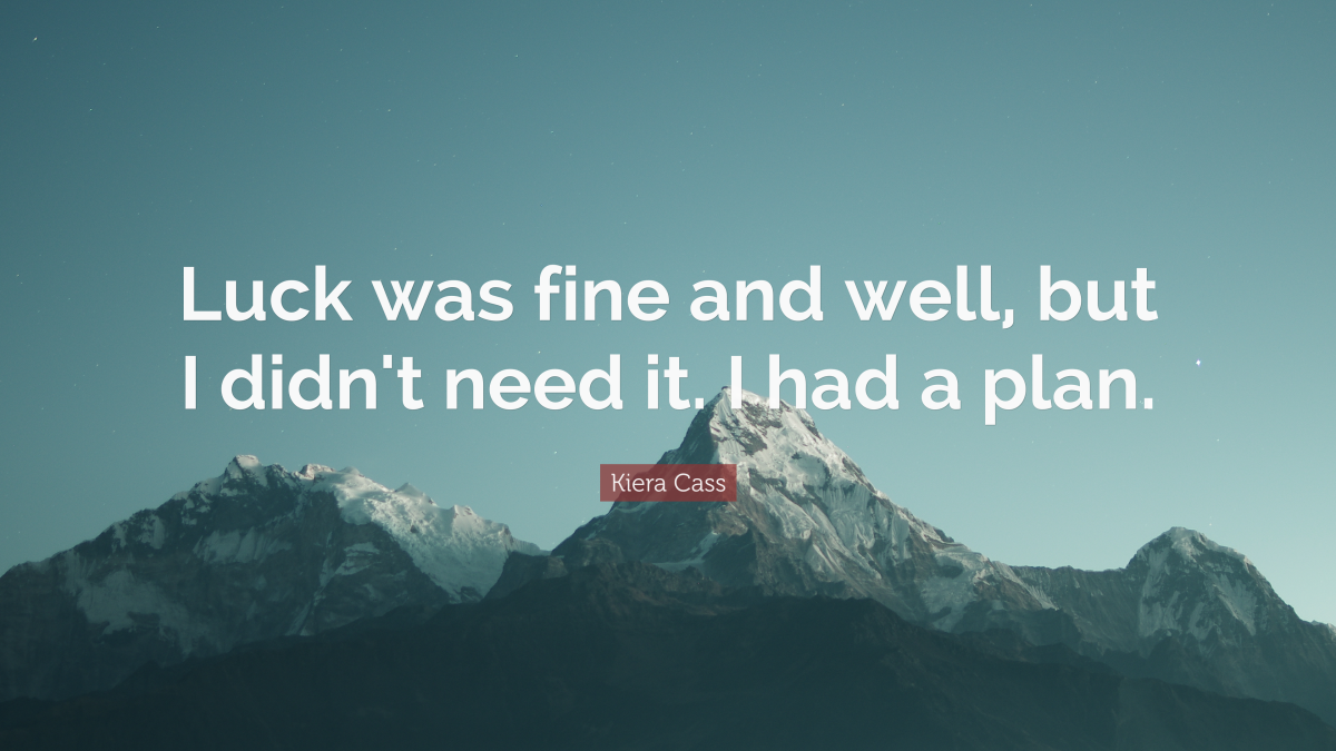 “Luck was fine and well, but I didn't need it. I had a plan.” ― Kiera Cass