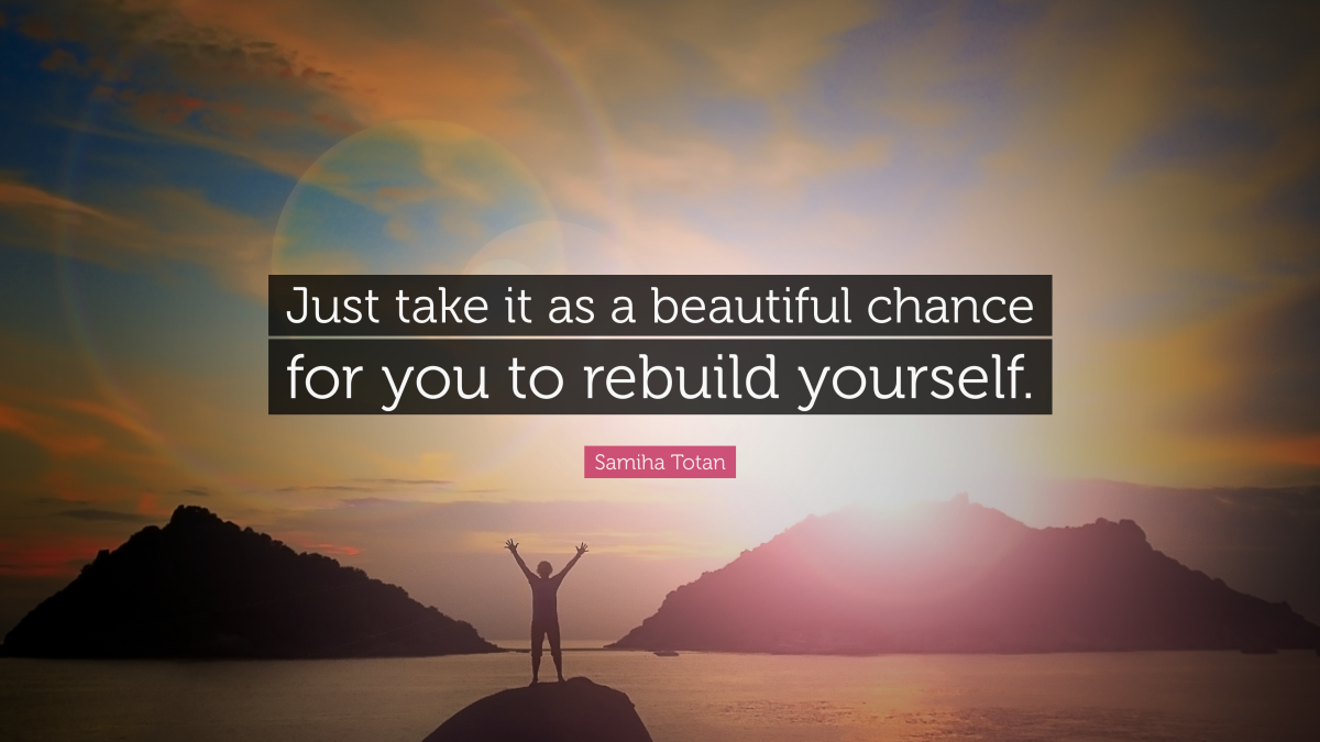 "Just take it as a beautiful chance for you to rebuild yourself.” ― Samiha Totanji