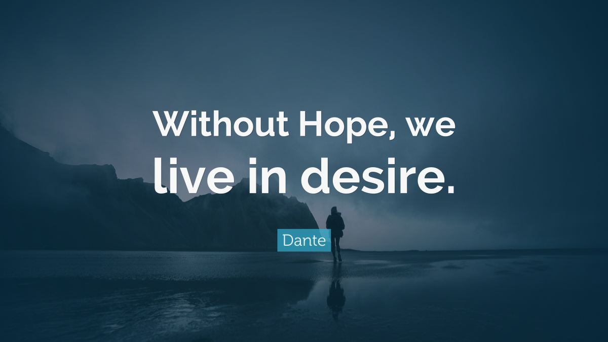 “Without Hope, we live in desire.” ― Dante