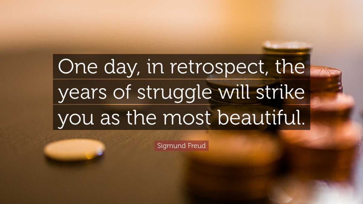 “One day, in retrospect, the years of struggle will strike you as the most beautiful.” ― Sigmund Freud