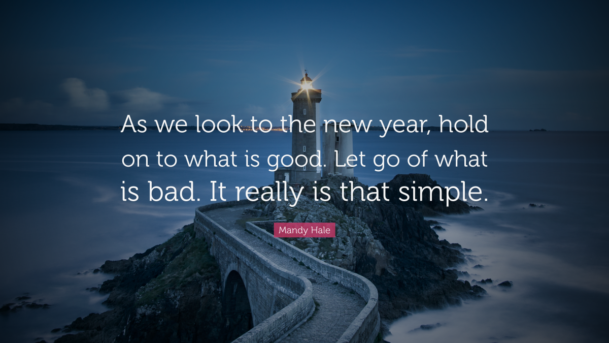 "As we look to the new year, hold on to what is good. Let go of what is bad. It really is that simple". ― Mandy Hale