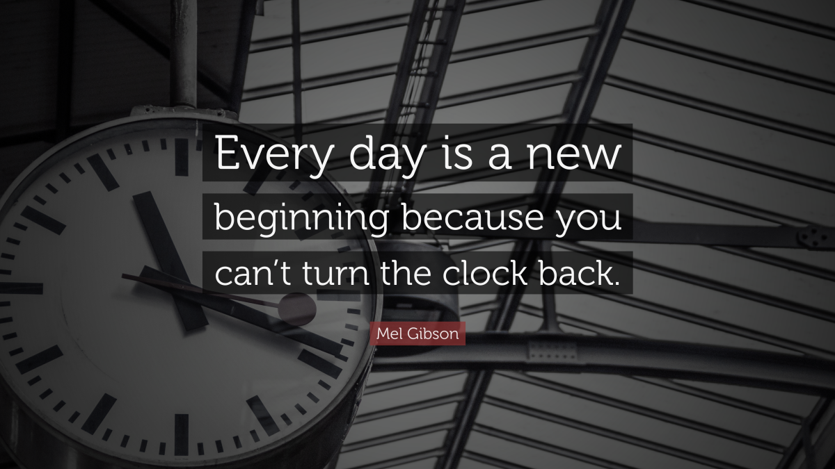 “Every day is a new beginning because you can’t turn the clock back.” — Mel Gibson