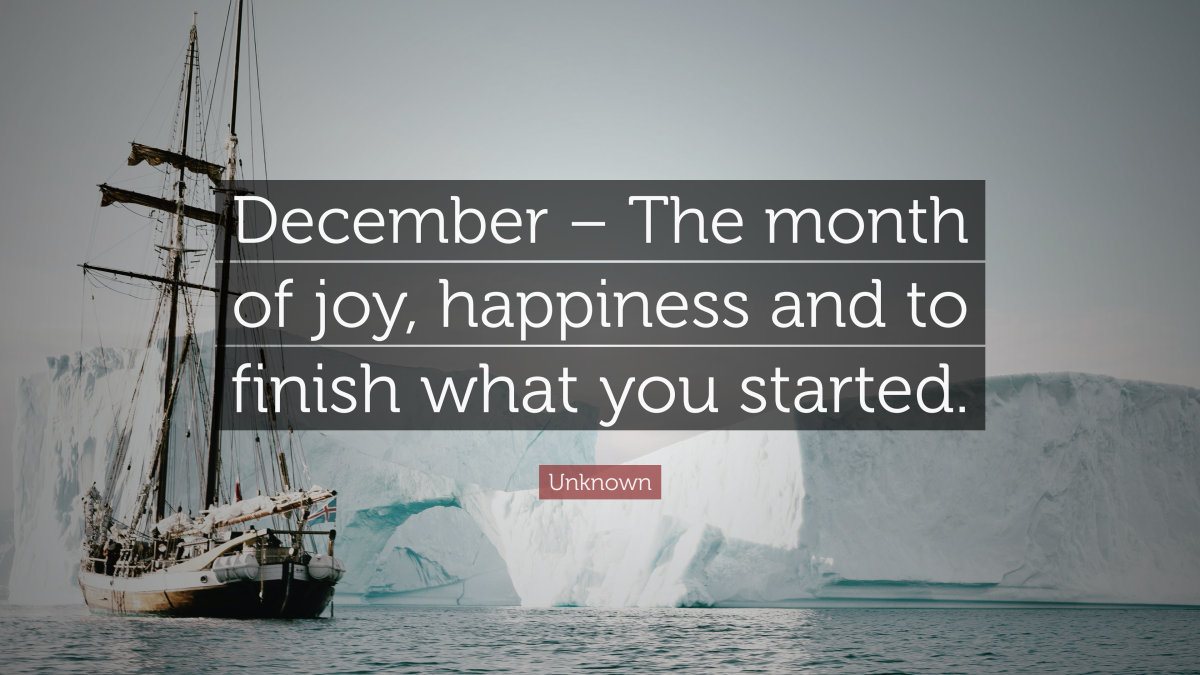 "December – The month of joy, happiness and to finish what you started." — Unknown
