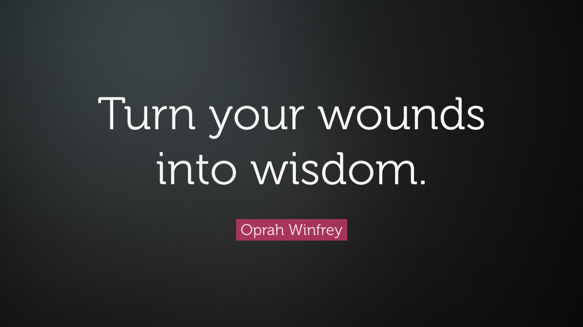 "Turn your wounds into wisdom." ― Oprah Winfrey