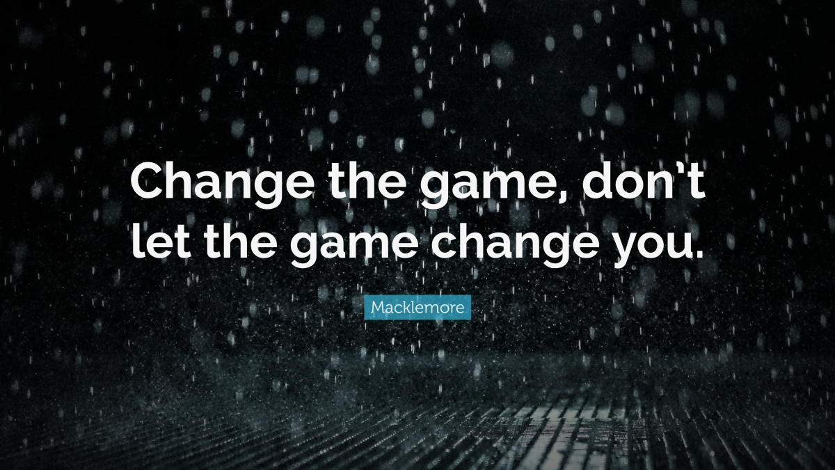 "Change the game, don’t let the game change you." ― Macklemore