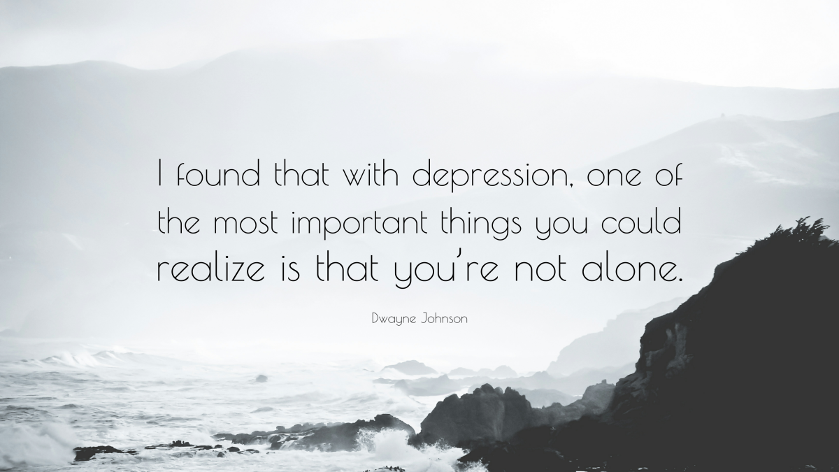 "I found that with depression, one of the most important things you could realize is that you’re not alone." — Dwayne Johnson