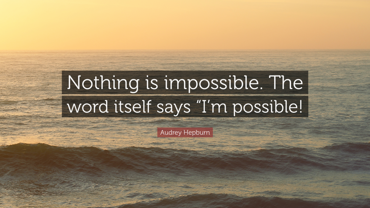 “Nothing is impossible. The word itself says “I’m possible!” —Audrey Hepburn
