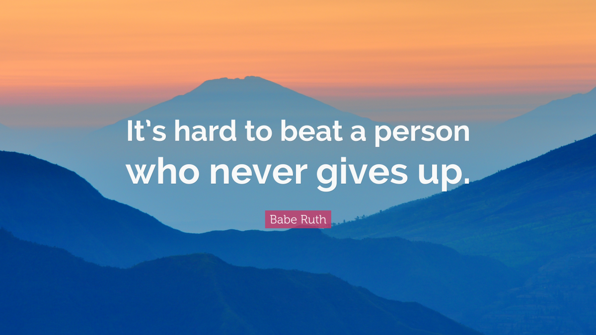 "It’s hard to beat a person who never gives up." — Babe Ruth