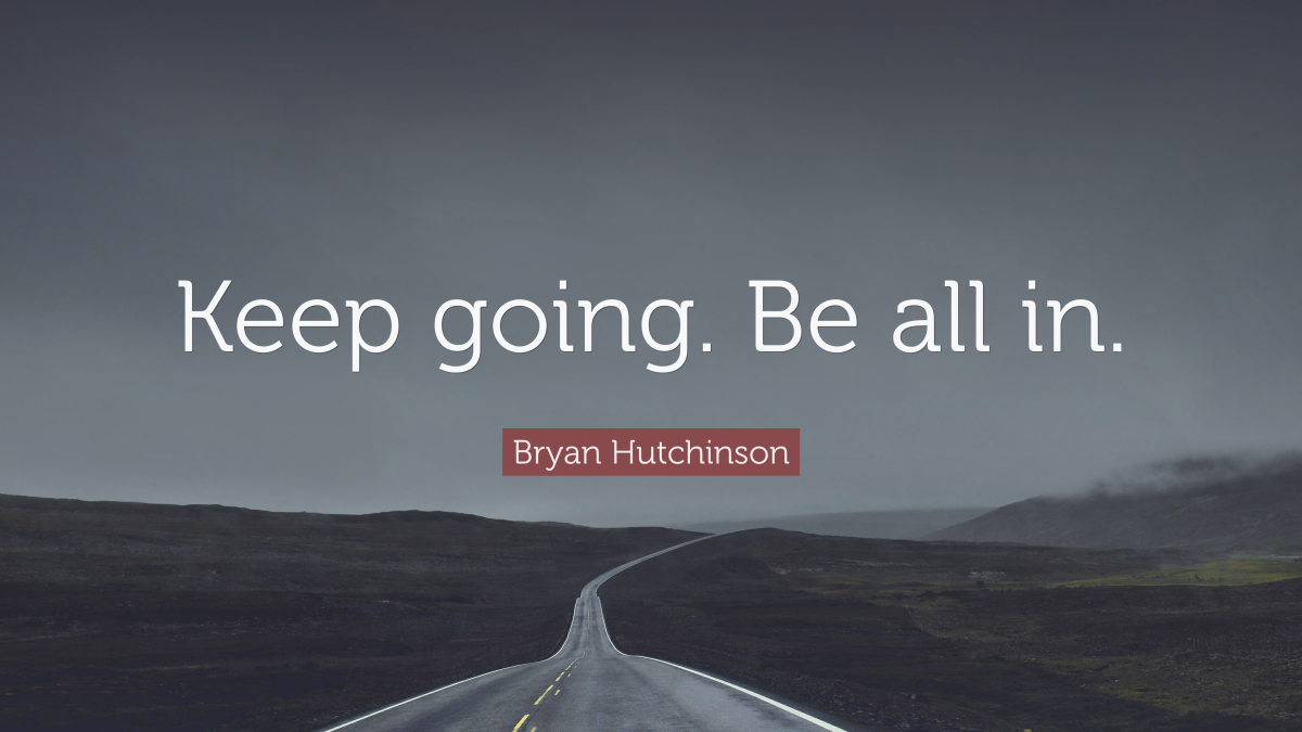 “Keep going. Be all in.” —Bryan Hutchinson