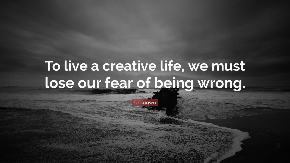 "To live a creative life, we must lose our fear of being wrong." — Unknown