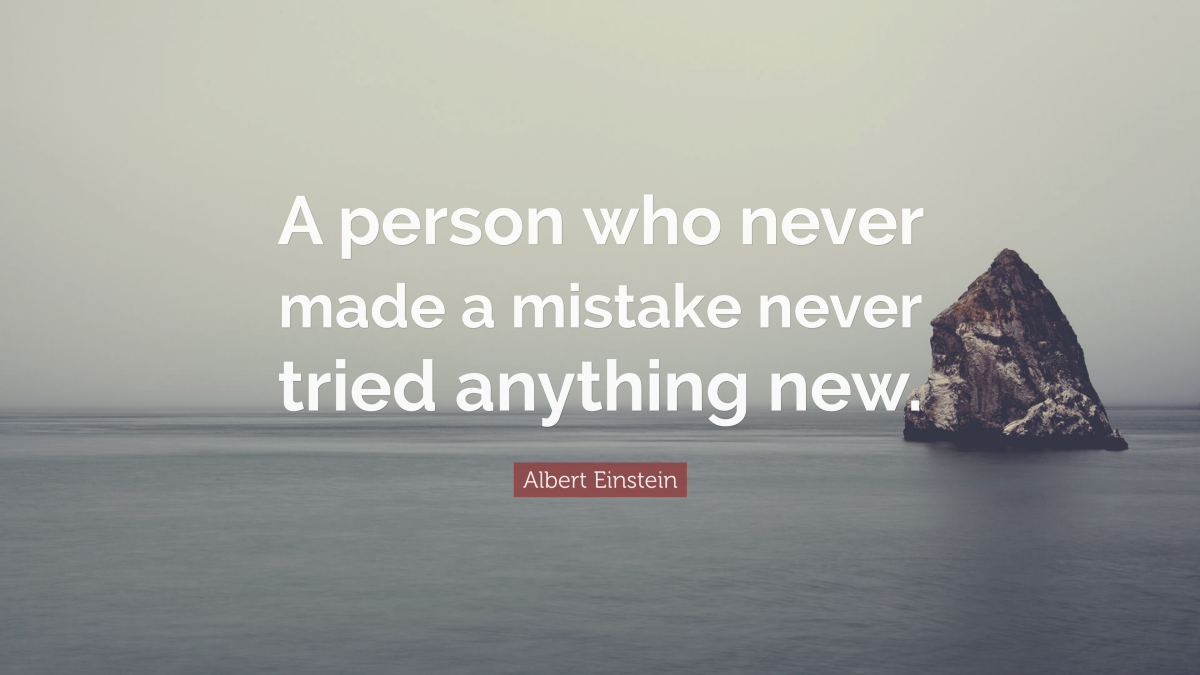 "A person who never made a mistake never tried anything new." —Albert Einstein